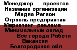 Менеджер BTL-проектов › Название организации ­ Медиа Регион › Отрасль предприятия ­ Маркетинг, реклама, PR › Минимальный оклад ­ 20 000 - Все города Работа » Вакансии   . Белгородская обл.